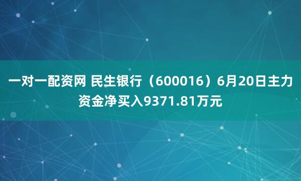 一对一配资网 民生银行（600016）6月20日主力资金净买入9371.81万元
