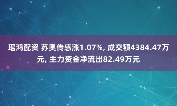 瑶鸿配资 苏奥传感涨1.07%, 成交额4384.47万元, 主力资金净流出82.49万元