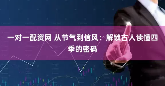 一对一配资网 从节气到信风：解锁古人读懂四季的密码