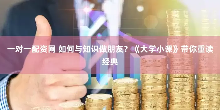 一对一配资网 如何与知识做朋友？《大学小课》带你重读经典